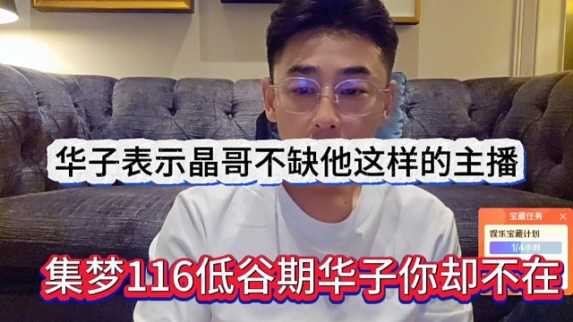 集梦116低谷期华子你不在？华子表示晶哥不缺他这样的主播，改变不了