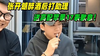 張開朗醉酒后打助理，送最高配蘋果17表達歉意！