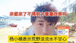 楊小楠表示荒野沒流水不甘心，來(lái)都來(lái)了不得努力看看效果嗎