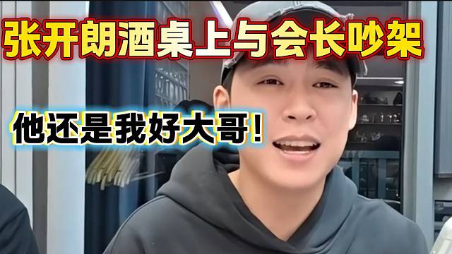 张开朗酒桌上与会长吵架！随后表示会长还是自己好大哥！