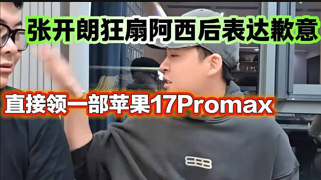 张开朗酒桌上狂扇助理阿西几巴掌后表达歉意，直接送苹果17？