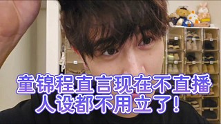 童錦程直言現在不直播人設都不用立了！