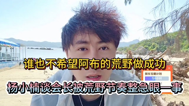 谁也不希望阿布的荒野做成功，杨小楠谈会长被荒野节奏整急眼一事！
