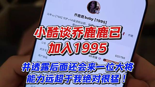 小酷谈乔露露已加入1995！并透露后面还会来一位大将能力远超于我绝对很猛！