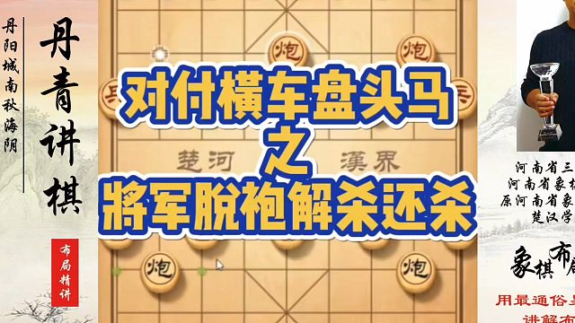 象棋布局一点通全套课程，对付横车盘头马之将军脱袍解杀还杀！如何快速提升象棋水平系统学棋？如何学习象棋