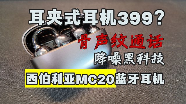 399元的耳夹式耳机？骨声纹通话降噪黑科技！阿随的MC20通话降噪蓝牙耳机实测体验