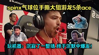 瘋狂殺戮！各主播看傻spinx氣球位游龍5殺ace！玩機(jī)器：沉寂了一整場(chǎng)，終于在沉默中爆發(fā)！