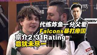 Falcons一分父愛暴打IMP晉級(jí)2-1組！馬西西難繃京介2.31Rating打完意猶未盡一通比劃
