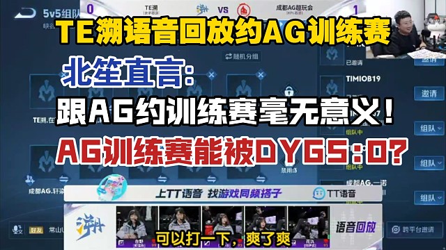 TE溯语音回放约AG训练赛，北笙直言:跟AG约训练赛毫无意义，AG的训练赛能DYG5:0？