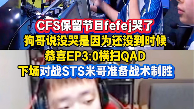 CFS保留节目fefej哭了，狗哥说没哭是因为还没到时候，恭喜EP3:0横扫QAD，下场对战STS，