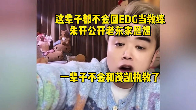 这辈子都不会回EDG当教练！朱开公开老东家恩怨，一辈子不会和茂凯执教了