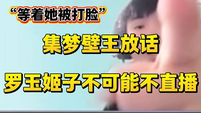集梦壁王在直播间放话罗玉姬子不可能放弃直播，纯属“口嗨”？