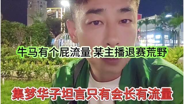 集梦华子坦言只有会长有流量，牛马有个屁流量，某主播退赛荒野