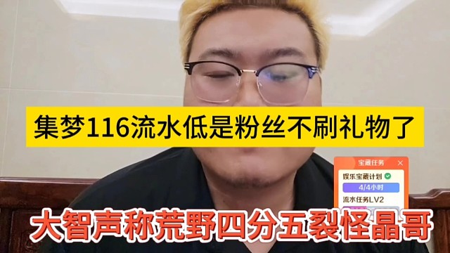 大智声称荒野节目四分五裂怪晶哥，集梦116流水低是粉丝刷的少