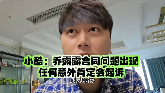 小酷：乔露露合同问题出现任何意外肯定会起诉