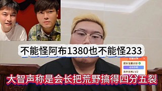 大智聲稱是會(huì)長把荒野搞得四分五裂，不能怪阿布1380，也不能怪233