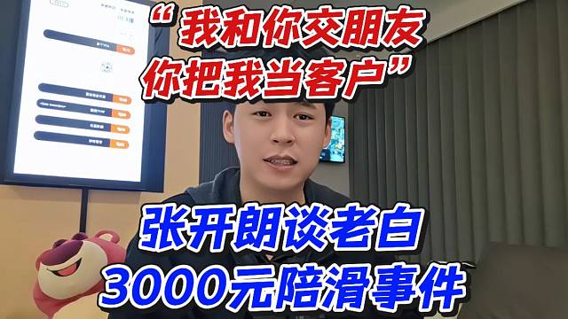 张开朗谈老白3000元陪滑事件！“我和你交朋友你把我当客户”