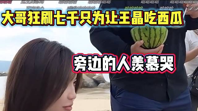 王京大哥狂刷7000元只为让王京吃上西瓜，太猛了！