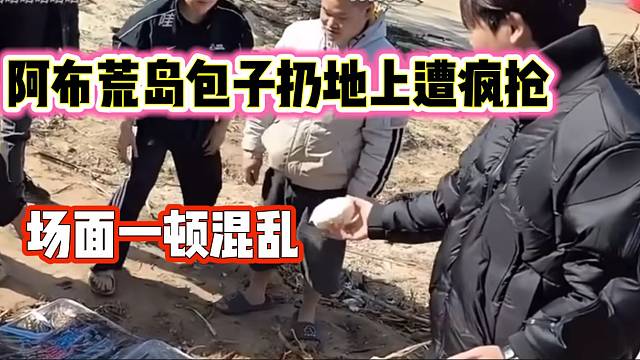 阿布把包子扔地上结果众人疯抢，场面一度失控！