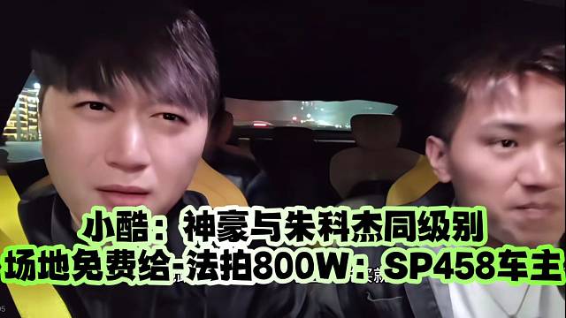 小酷：神豪与朱科杰同级别、场地免费给-法拍800W：SP458车主