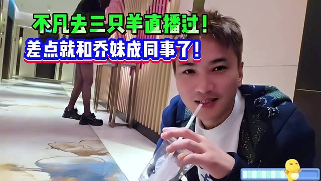 不凡去三只羊直播过！差点就和乔妹成同事了！
