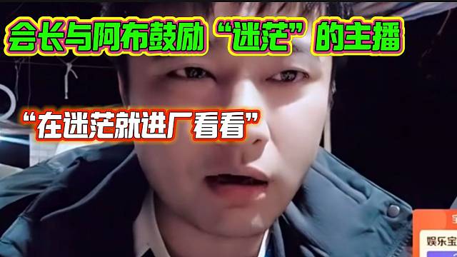 集梦会长阿布鼓励“迷茫”的主播，“迷茫就进厂去看看”！