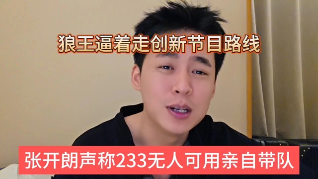 张开朗声称233无人可用亲自带队，狼王逼着走创新节目路线