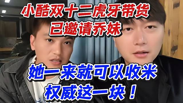 小酷双十二虎牙带货已邀请乔妹！她一来就可以收米权威这一块