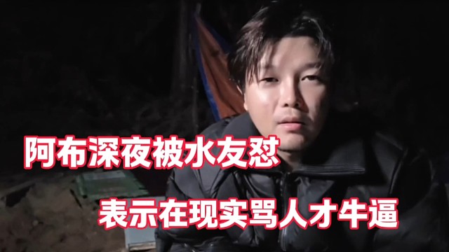 阿布深夜被水友怼
表示在现实骂才是牛逼