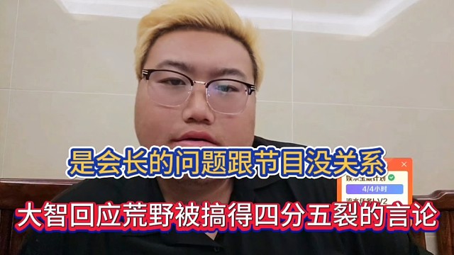 是会长的问题跟节目没关系，大智回应荒野被搞得四分五裂的言论！