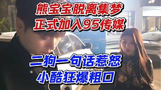 熊寶寶脫離集夢(mèng)正式加入95傳媒！二狗一句話(huà)惹怒小酷狂爆粗口