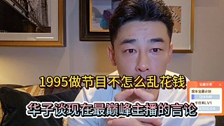 1995做節(jié)目不怎么亂花錢(qián)，華子談現(xiàn)在最巔峰主播的言論！