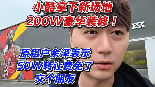 小酷拿下新场地200W豪华装修！原租户余泽表示50W转让费免了交个朋友