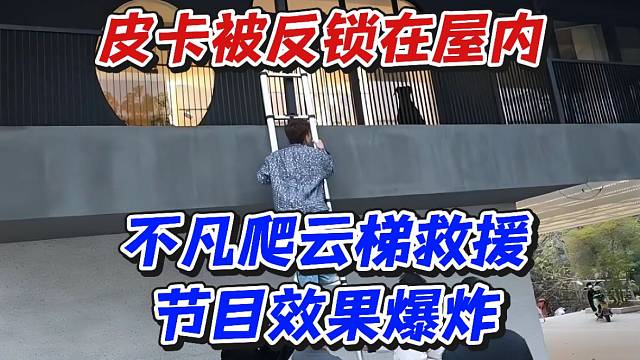 皮卡被反锁在屋内！不凡爬云梯救援节目效果爆炸