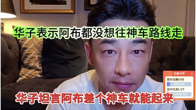 华子坦言阿布差个神车就能起来，阿布都没想往神车路线走
