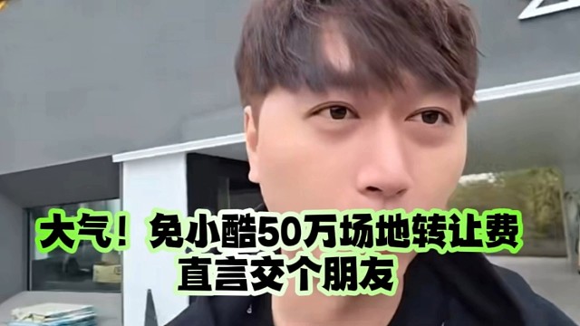 大气！免小酷50万场地转让费 、直言交个朋友
