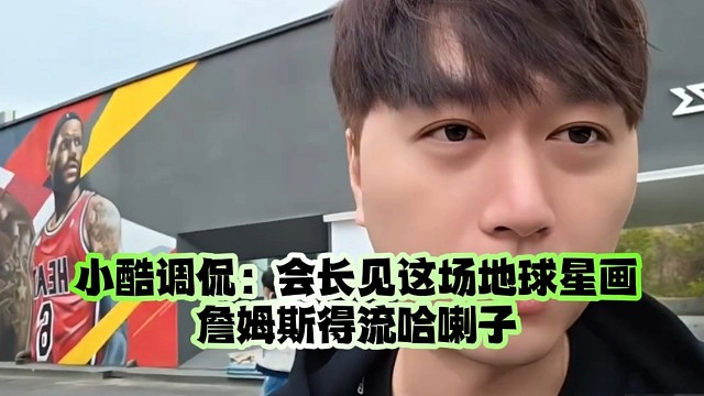 小酷调侃：会长见这场地球星画詹姆斯得流哈喇子
