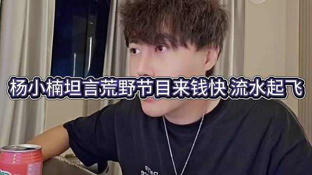 杨小楠坦言荒野节目来钱快，直接起飞了