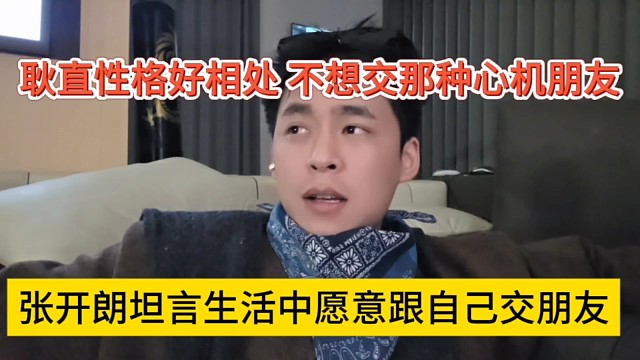 张开朗坦言生活中愿意自己交朋友，耿直性格好相处，不想交那种心机朋友了