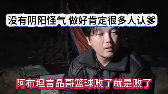 阿布坦言晶哥篮球败了就是败了，没有阴阳怪气，做好肯定很多人认爹