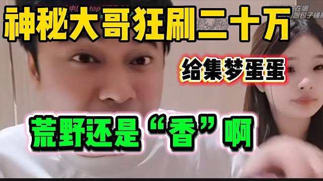 神秘大哥狂刷近20万给集梦蛋蛋后会长表示荒野太“香”了，能吸大哥！