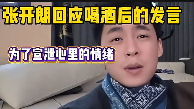 张开朗称直播喝酒发泄的都是心里的情绪，并没有乱讲话！