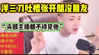 洋三刀吐槽張開朗在虎牙沒朋友，“頭部”主播都不待見他？