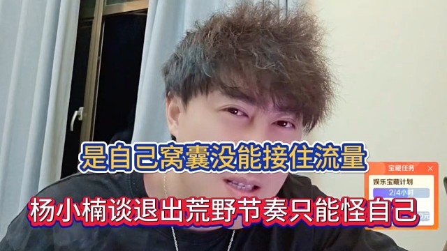 是自己窝囊没能接住流量，杨小楠谈退出荒野节奏只能怪自己！