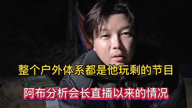 整个户外体系都是他玩剩的节目，阿布分析会长直播以来的情况！