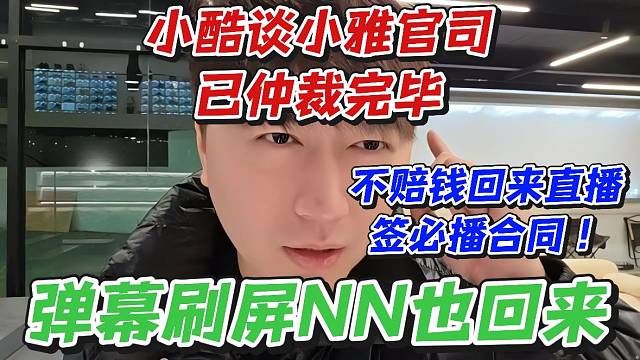 小酷谈小雅官司已仲裁完毕！不赔钱回来直播签必播合同弹幕刷屏NN也回来