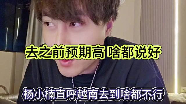 杨小楠直呼越南去到啥也不行，去之前逾期高啥都说行