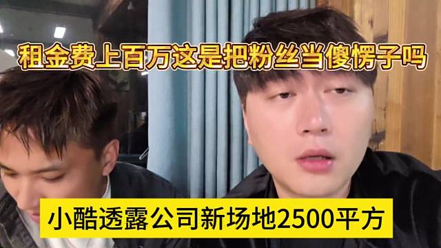 小酷透露公司新场地2500平方，租金费上百万这是把粉丝当傻愣子吗