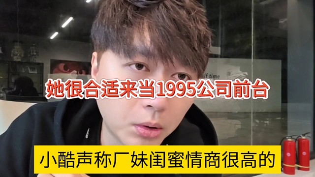 小酷声称厂妹情商高得很，她很合适来当1995前台