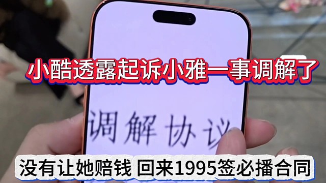 小酷透露起诉小雅一事调解了，没让她赔钱，回来1995签必播合同